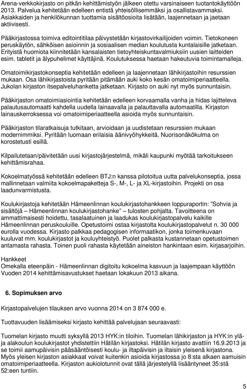 Tietokoneen peruskäytön, sähköisen asioinnin ja sosiaalisen median koulutusta kuntalaisille jatketaan. Erityistä huomiota kiinnitetään kansalaisten tietoyhteiskuntavalmiuksiin uusien laitteiden esim.