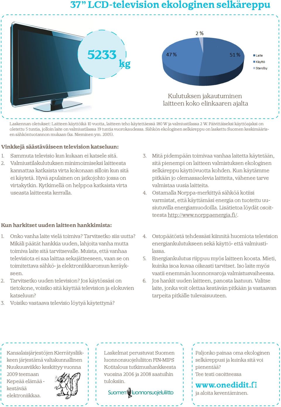 Nieminen ym. 2005). Vinkkejä säästäväiseen television katseluun: Sammuta televisio kun kukaan ei katsele sitä.