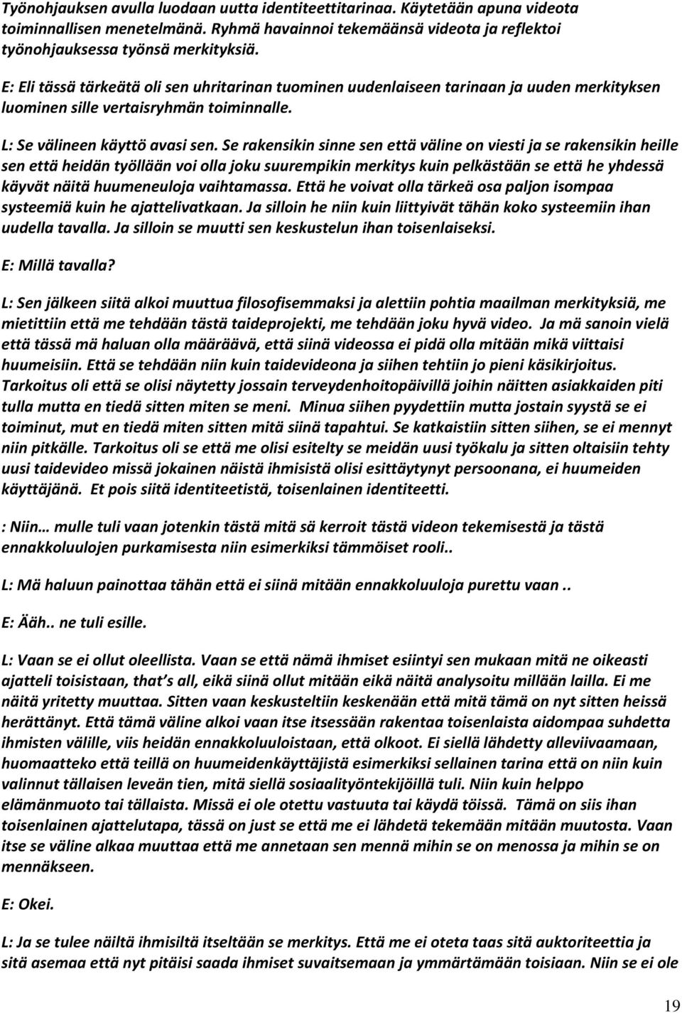 Se rakensikin sinne sen että väline on viesti ja se rakensikin heille sen että heidän työllään voi olla joku suurempikin merkitys kuin pelkästään se että he yhdessä käyvät näitä huumeneuloja