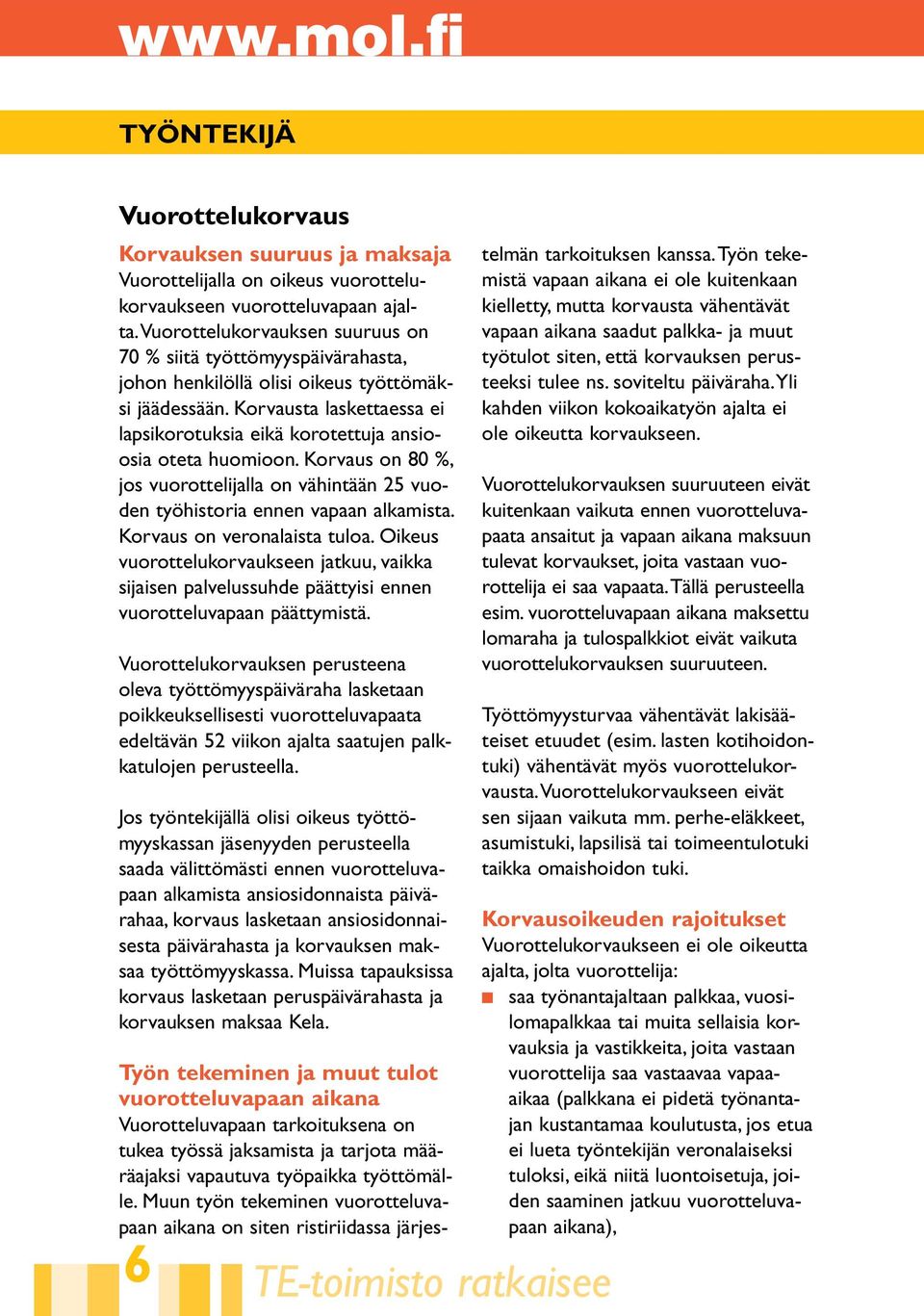 Korvausta laskettaessa ei lapsikorotuksia eikä korotettuja ansioosia oteta huomioon. Korvaus on 80 %, jos vuorottelijalla on vähintään 25 vuoden työhistoria ennen vapaan alkamista.
