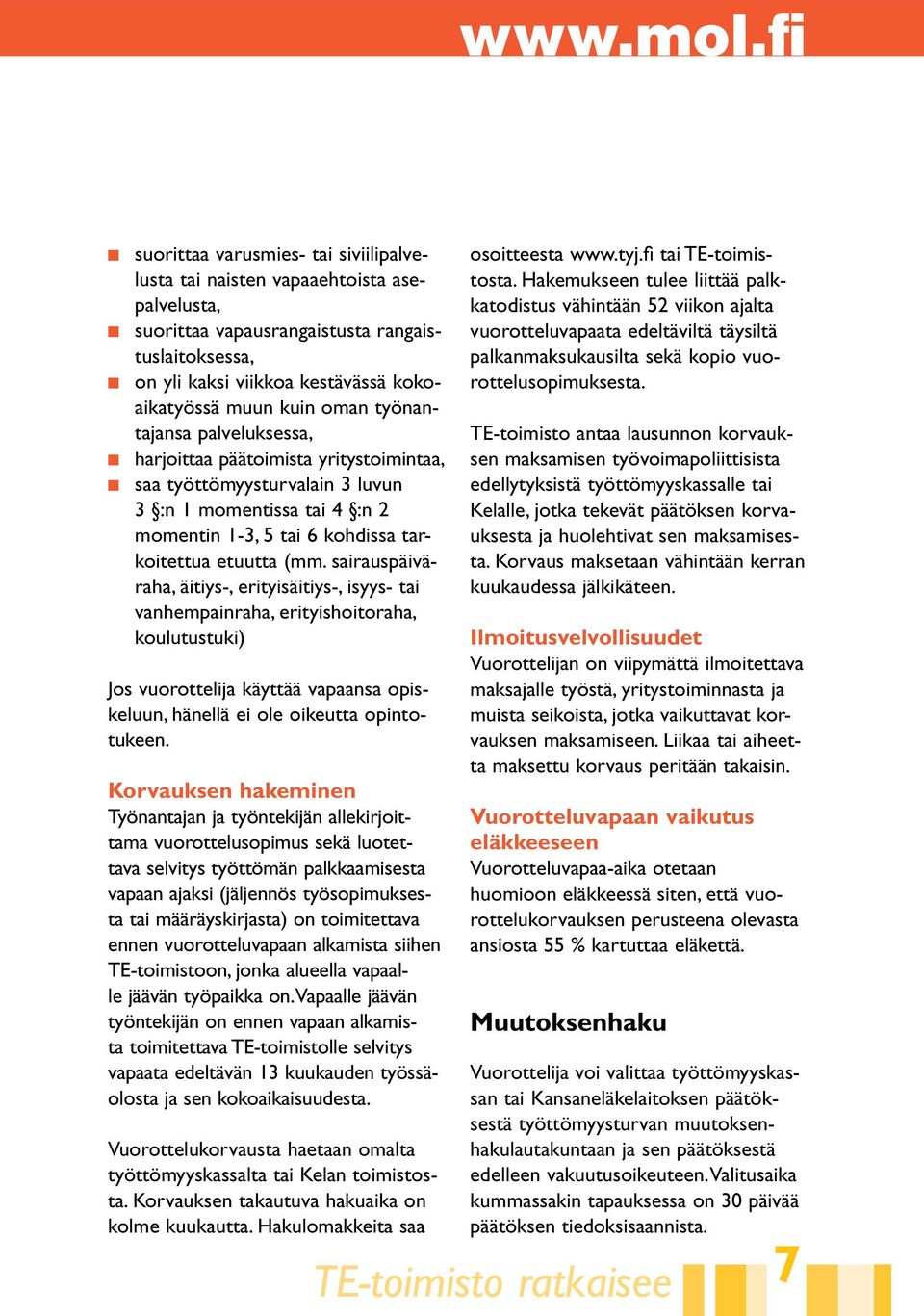 sairauspäiväraha, äitiys-, erityisäitiys-, isyys- tai vanhempainraha, erityishoitoraha, koulutustuki) Jos vuorottelija käyttää vapaansa opiskeluun, hänellä ei ole oikeutta opintotukeen.