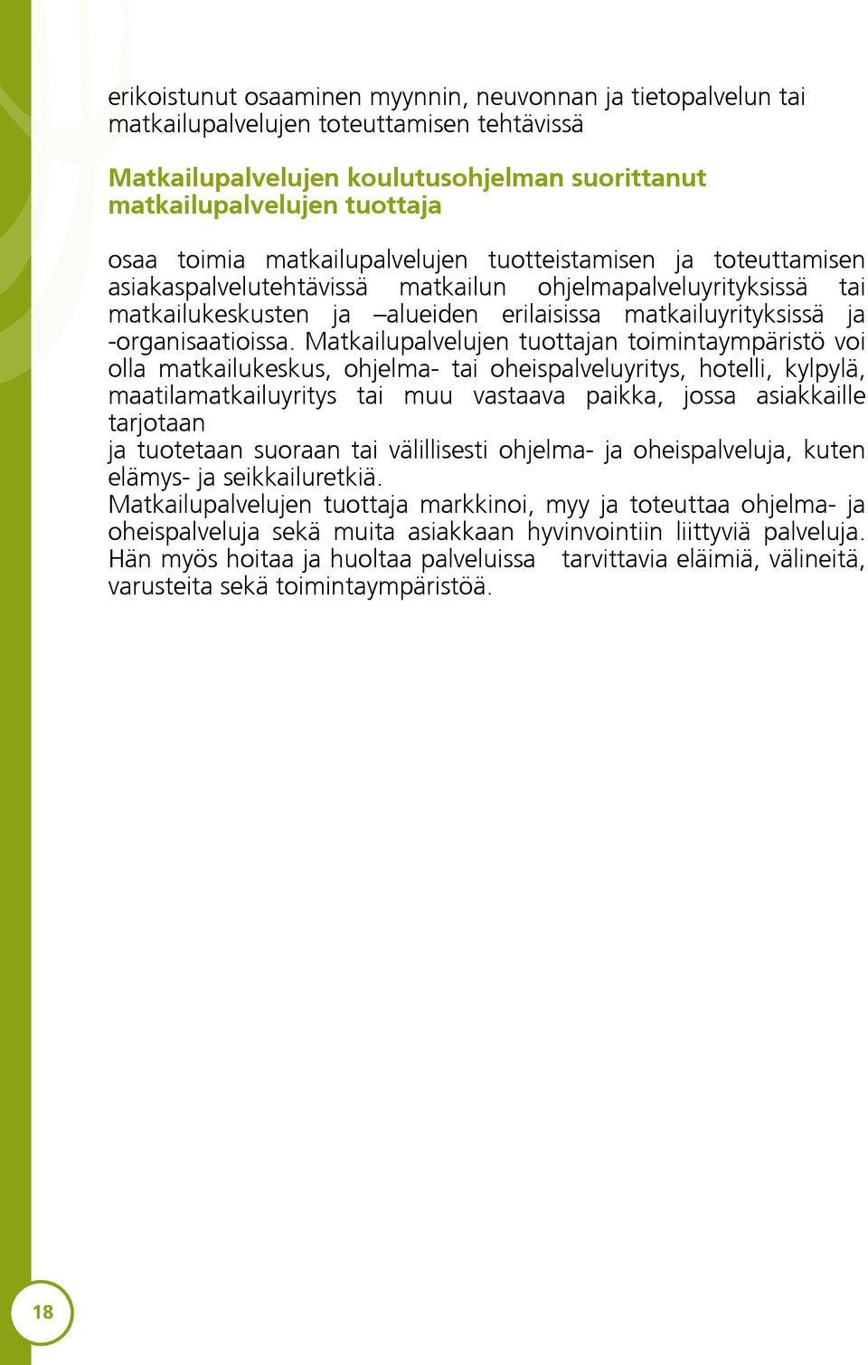 Matkailupalvelujen tuottajan toimintaympäristö voi olla matkailukeskus, ohjelma- tai oheispalveluyritys, hotelli, kylpylä, maatilamatkailuyritys tai muu vastaava paikka, jossa asiakkaille tarjotaan