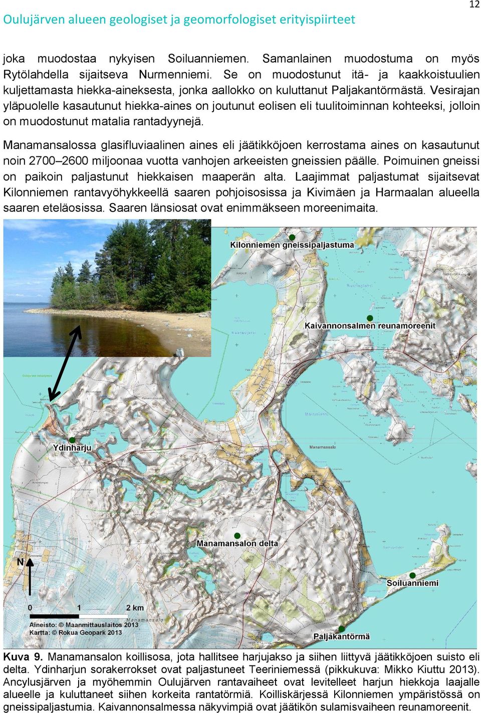 Vesirajan yläpuolelle kasautunut hiekka-aines on joutunut eolisen eli tuulitoiminnan kohteeksi, jolloin on muodostunut matalia rantadyynejä.