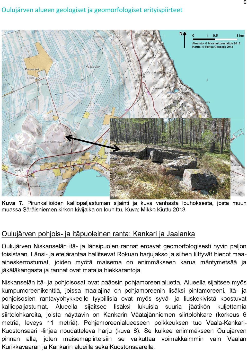 Länsi- ja etelärantaa hallitsevat Rokuan harjujakso ja siihen liittyvät hienot maaaineskerrostumat, joiden myötä maisema on enimmäkseen karua mäntymetsää ja jäkäläkangasta ja rannat ovat matalia