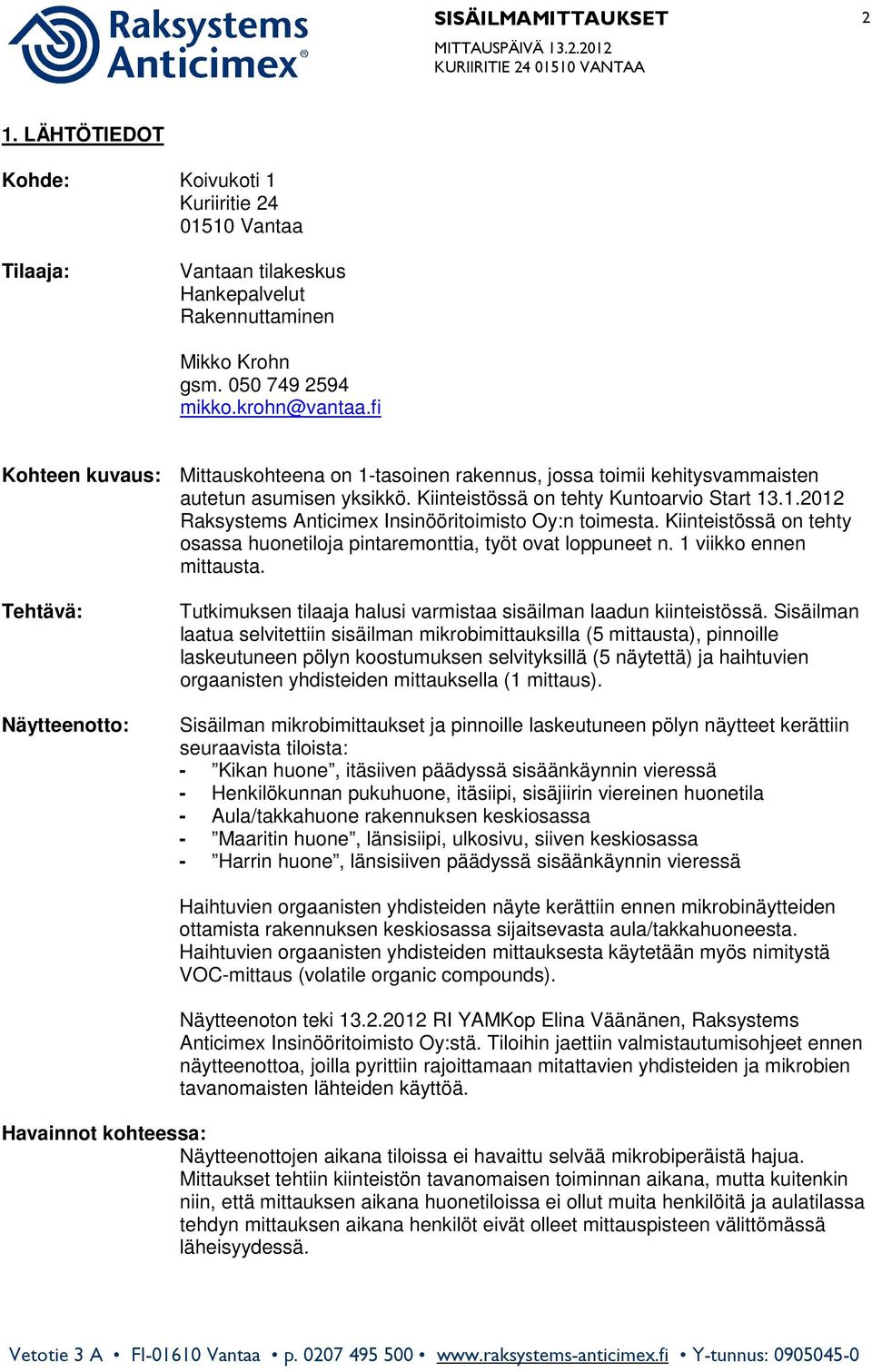 fi Kohteen kuvaus: Mittauskohteena on 1-tasoinen rakennus, jossa toimii kehitysvammaisten autetun asumisen yksikkö. Kiinteistössä on tehty Kuntoarvio Start 13.1.2012 Raksystems Anticimex Insinööritoimisto Oy:n toimesta.