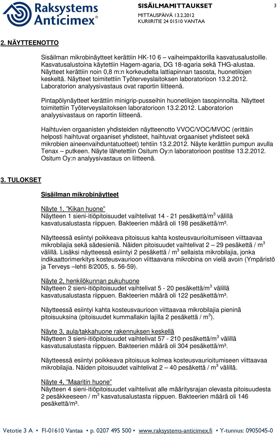 Näytteet toimitettiin Työterveyslaitoksen laboratorioon 13.2.2012. Laboratorion analyysivastaus ovat raportin liitteenä. Pintapölynäytteet kerättiin minigrip-pusseihin huonetilojen tasopinnoilta.