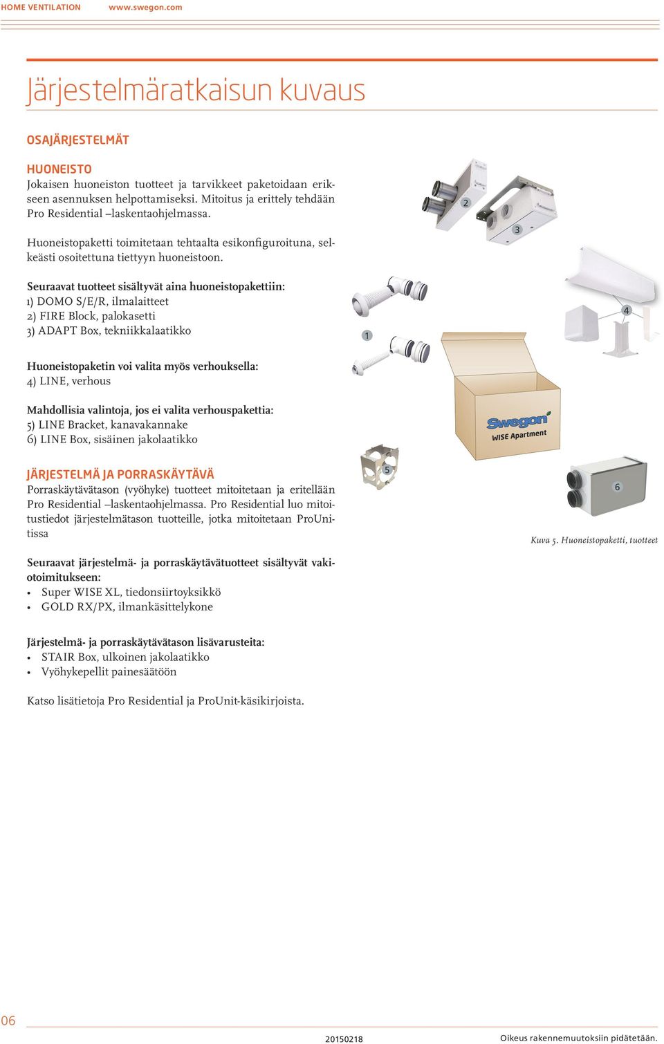 2 3 Seuraavat tuotteet sisältyvät aina huoneistopakettiin: 1) DOMO S/E/R, ilmalaitteet 2) FIRE Block, palokasetti 3) ADAPT Box, tekniikkalaatikko 1 4 paketin voi valita myös verhouksella: 4) LINE,