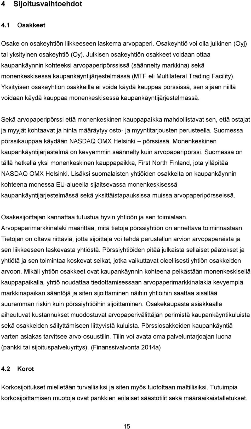 Yksityisen osakeyhtiön osakkeilla ei voida käydä kauppaa pörssissä, sen sijaan niillä voidaan käydä kauppaa monenkeskisessä kaupankäyntijärjestelmässä.