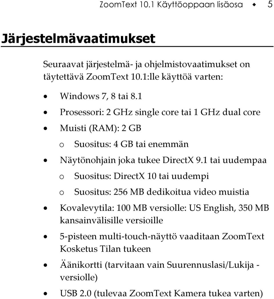 1 Prosessori: 2 GHz single core tai 1 GHz dual core Muisti (RAM): 2 GB o Suositus: 4 GB tai enemmän Näytönohjain joka tukee DirectX 9.