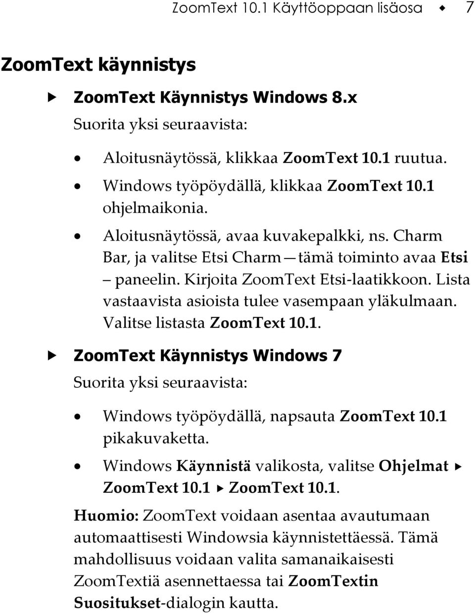 Lista vastaavista asioista tulee vasempaan yläkulmaan. Valitse listasta ZoomText 10.1. ZoomText Käynnistys Windows 7 Suorita yksi seuraavista: Windows työpöydällä, napsauta ZoomText 10.