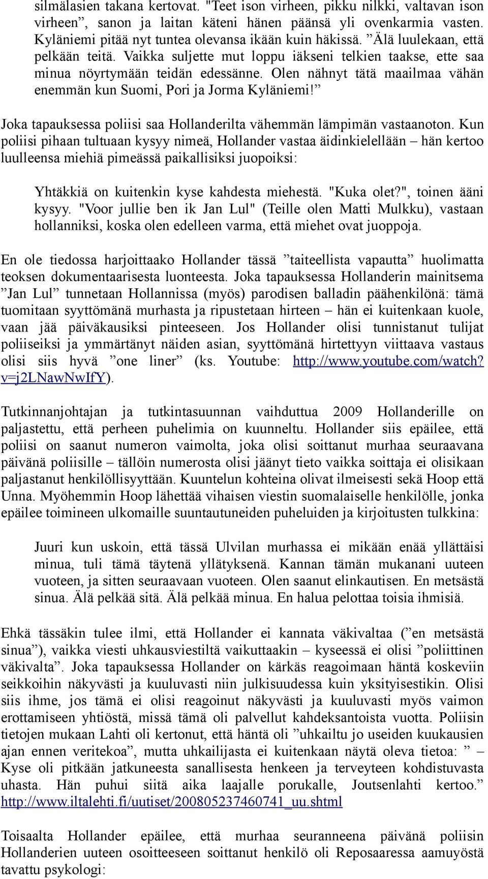 Olen nähnyt tätä maailmaa vähän enemmän kun Suomi, Pori ja Jorma Kyläniemi! Joka tapauksessa poliisi saa Hollanderilta vähemmän lämpimän vastaanoton.