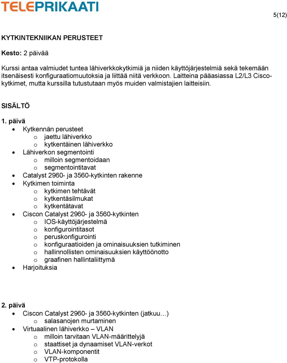 Kytkennän perusteet jaettu lähiverkk kytkentäinen lähiverkk Lähiverkn segmentinti millin segmentidaan segmentintitavat Catalyst 2960- ja 3560-kytkinten rakenne Kytkimen timinta kytkimen tehtävät