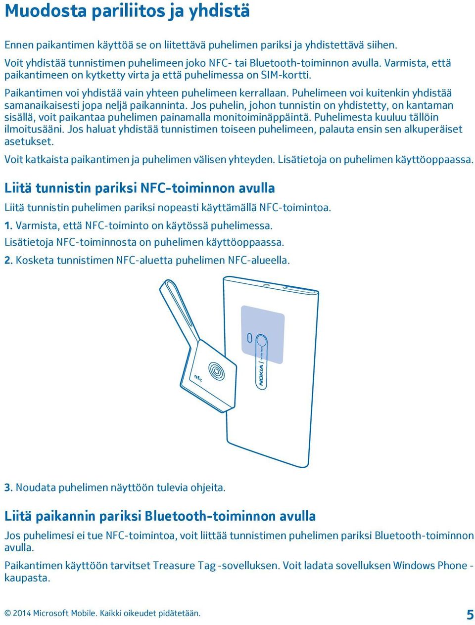 Puhelimeen voi kuitenkin yhdistää samanaikaisesti jopa neljä paikanninta. Jos puhelin, johon tunnistin on yhdistetty, on kantaman sisällä, voit paikantaa puhelimen painamalla monitoiminäppäintä.