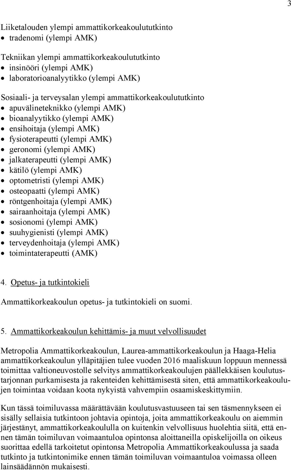 (ylempi AMK) kätilö (ylempi AMK) optometristi (ylempi AMK) osteopaatti (ylempi AMK) röntgenhoitaja (ylempi AMK) sairaanhoitaja (ylempi AMK) sosionomi (ylempi AMK) suuhygienisti (ylempi AMK)