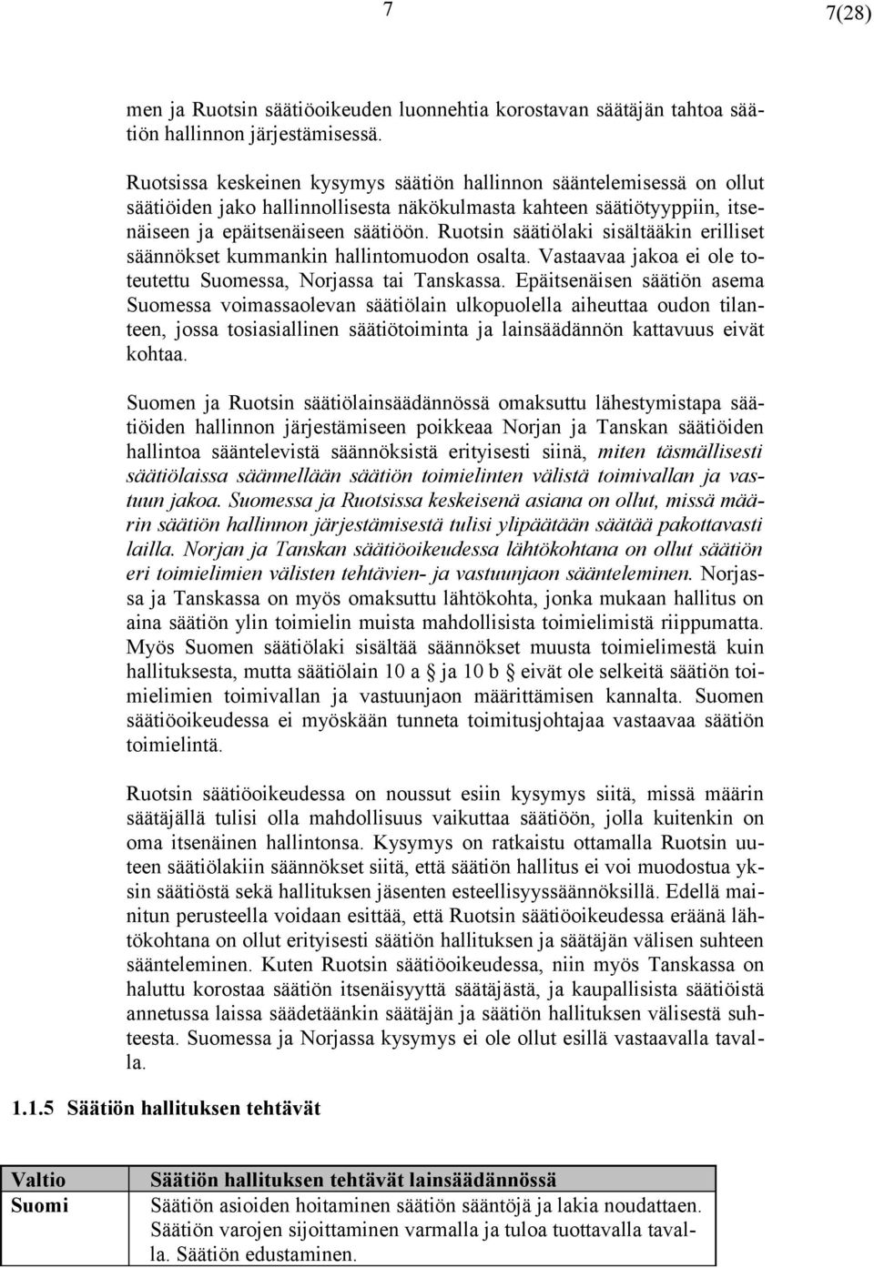 Ruotsin säätiölaki sisältääkin erilliset säännökset kummankin hallintomuodon osalta. Vastaavaa jakoa ei ole toteutettu Suomessa, Norjassa tai Tanskassa.