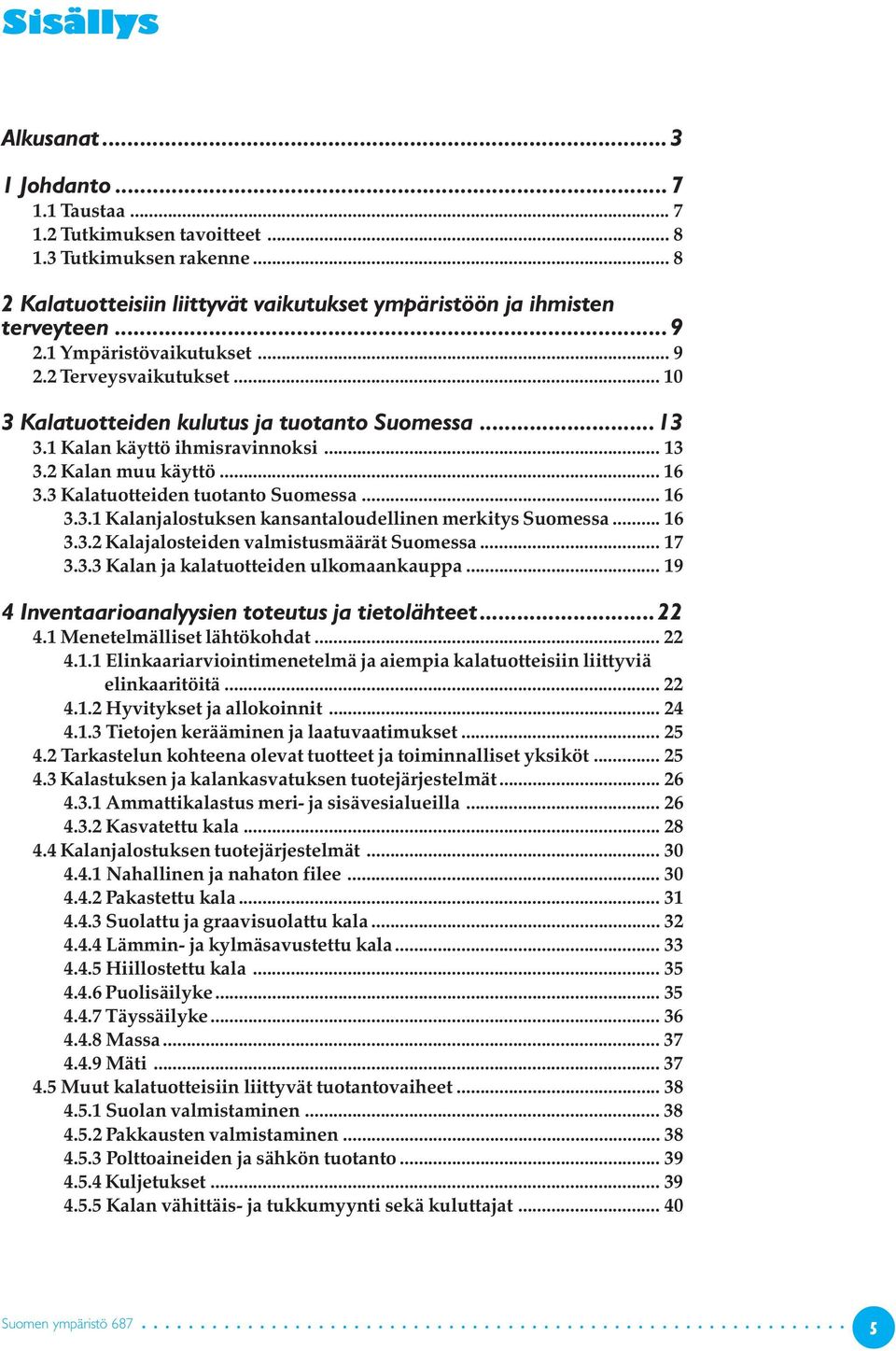 3 Kalatuotteiden tuotanto Suomessa... 16 3.3.1 Kalanjalostuksen kansantaloudellinen merkitys Suomessa... 16 3.3.2 Kalajalosteiden valmistusmäärät Suomessa... 17 3.3.3 Kalan ja kalatuotteiden ulkomaankauppa.