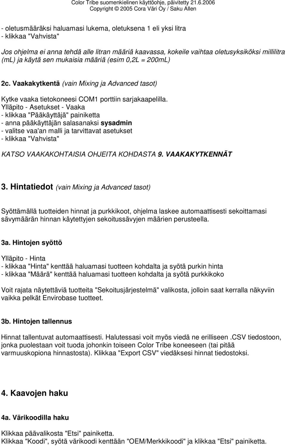 Ylläpito - Asetukset - Vaaka - klikkaa "Pääkäyttäjä" painiketta - anna pääkäyttäjän salasanaksi sysadmin - valitse vaa'an malli ja tarvittavat asetukset - klikkaa "Vahvista" KATSO VAAKAKOHTAISIA