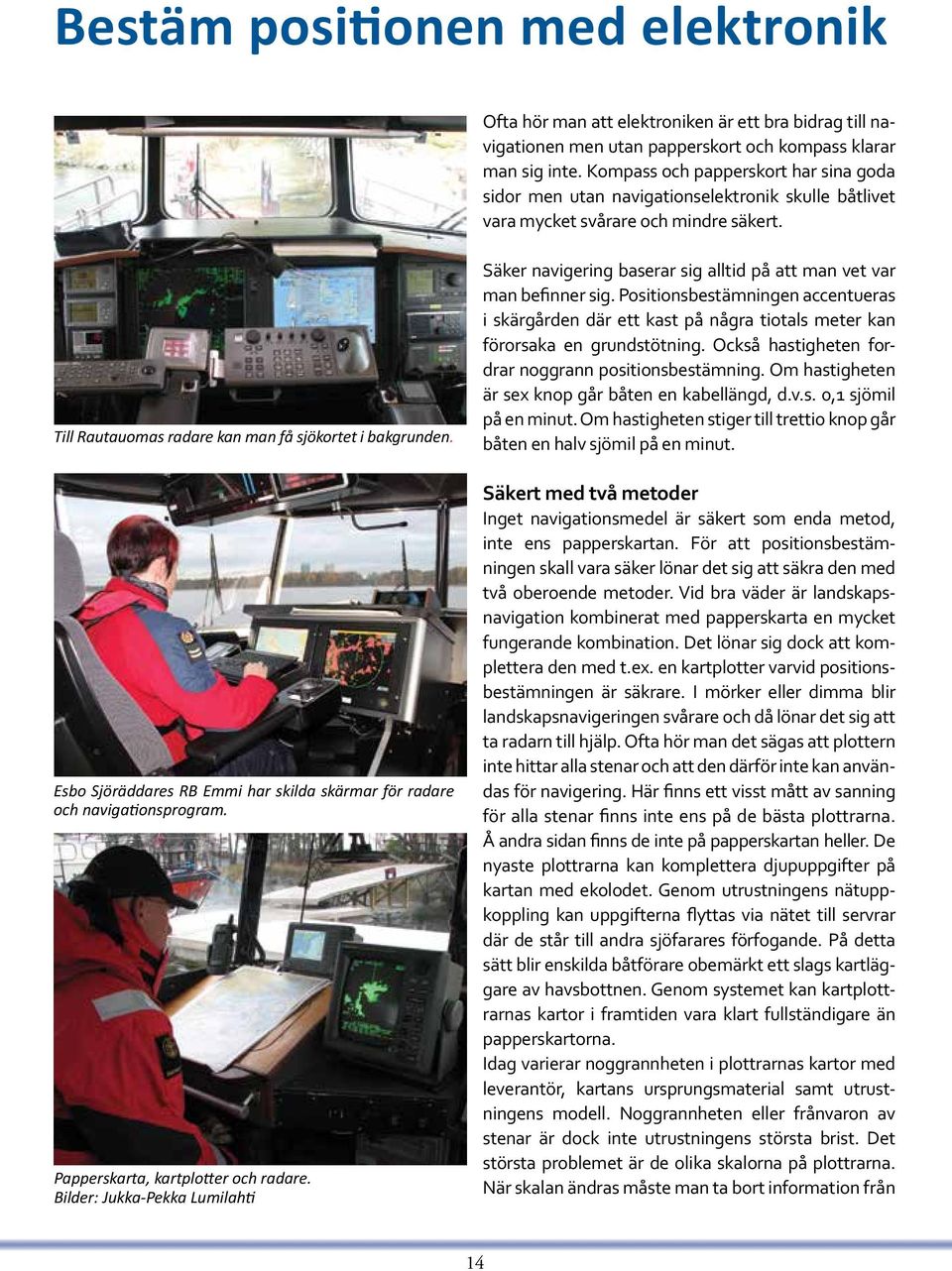 Esbo Sjöräddares RB Emmi har skilda skärmar för radare och navigationsprogram. Papperskarta, kartplotter och radare.