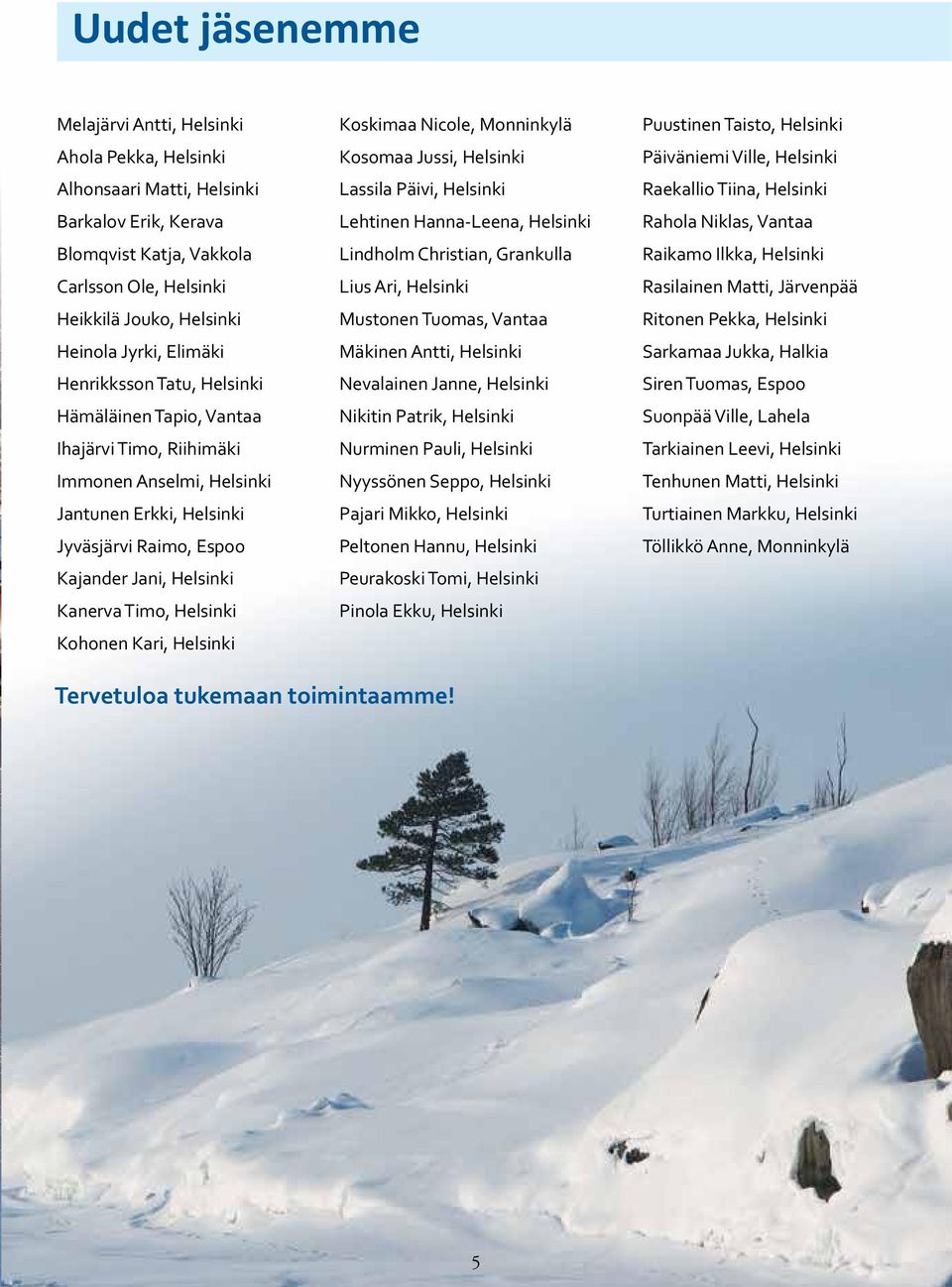 Timo, Helsinki Kohonen Kari, Helsinki Koskimaa Nicole, Monninkylä Kosomaa Jussi, Helsinki Lassila Päivi, Helsinki Lehtinen Hanna-Leena, Helsinki Lindholm Christian, Grankulla Lius Ari, Helsinki