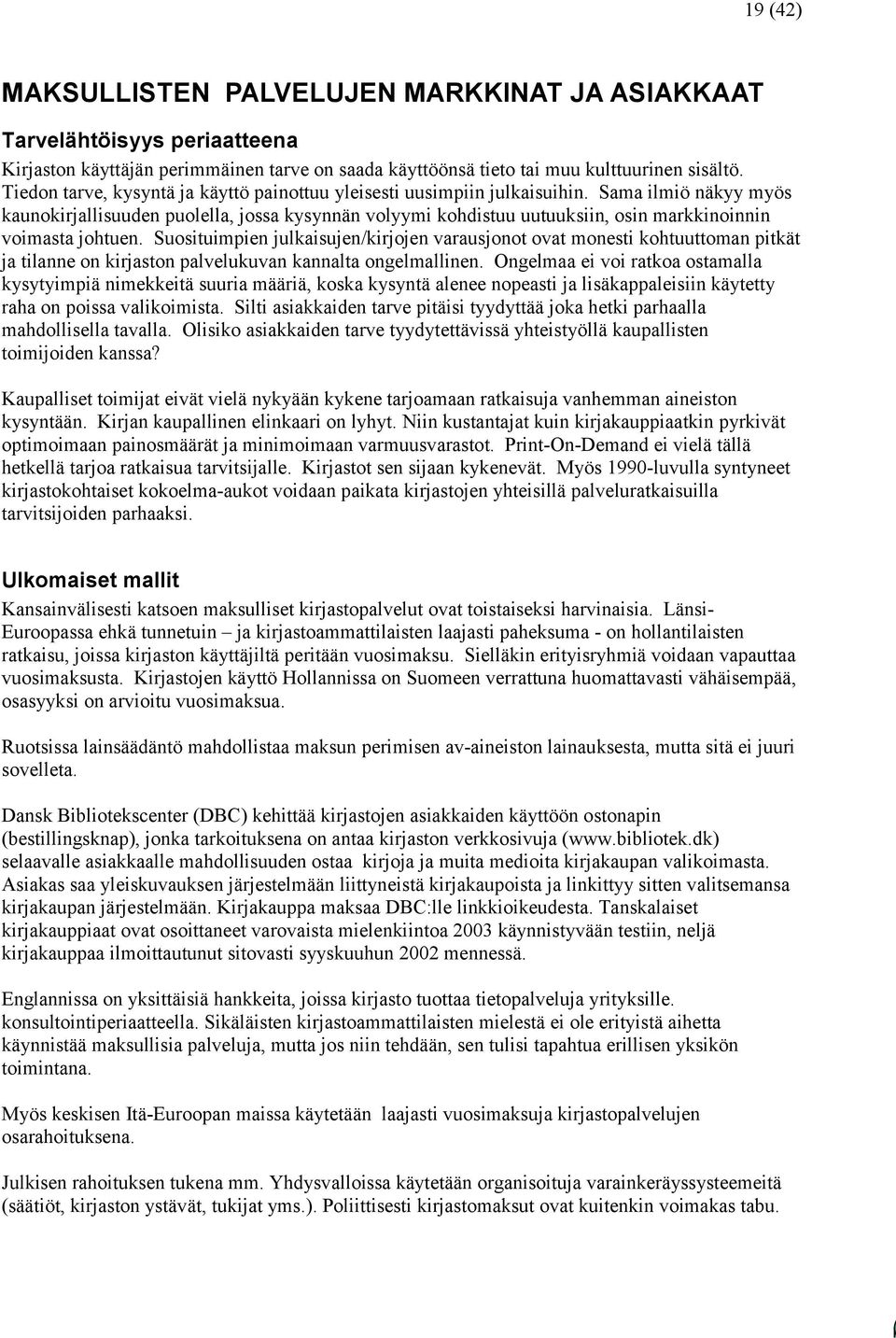 Sama ilmiö näkyy myös kaunokirjallisuuden puolella, jossa kysynnän volyymi kohdistuu uutuuksiin, osin markkinoinnin voimasta johtuen.