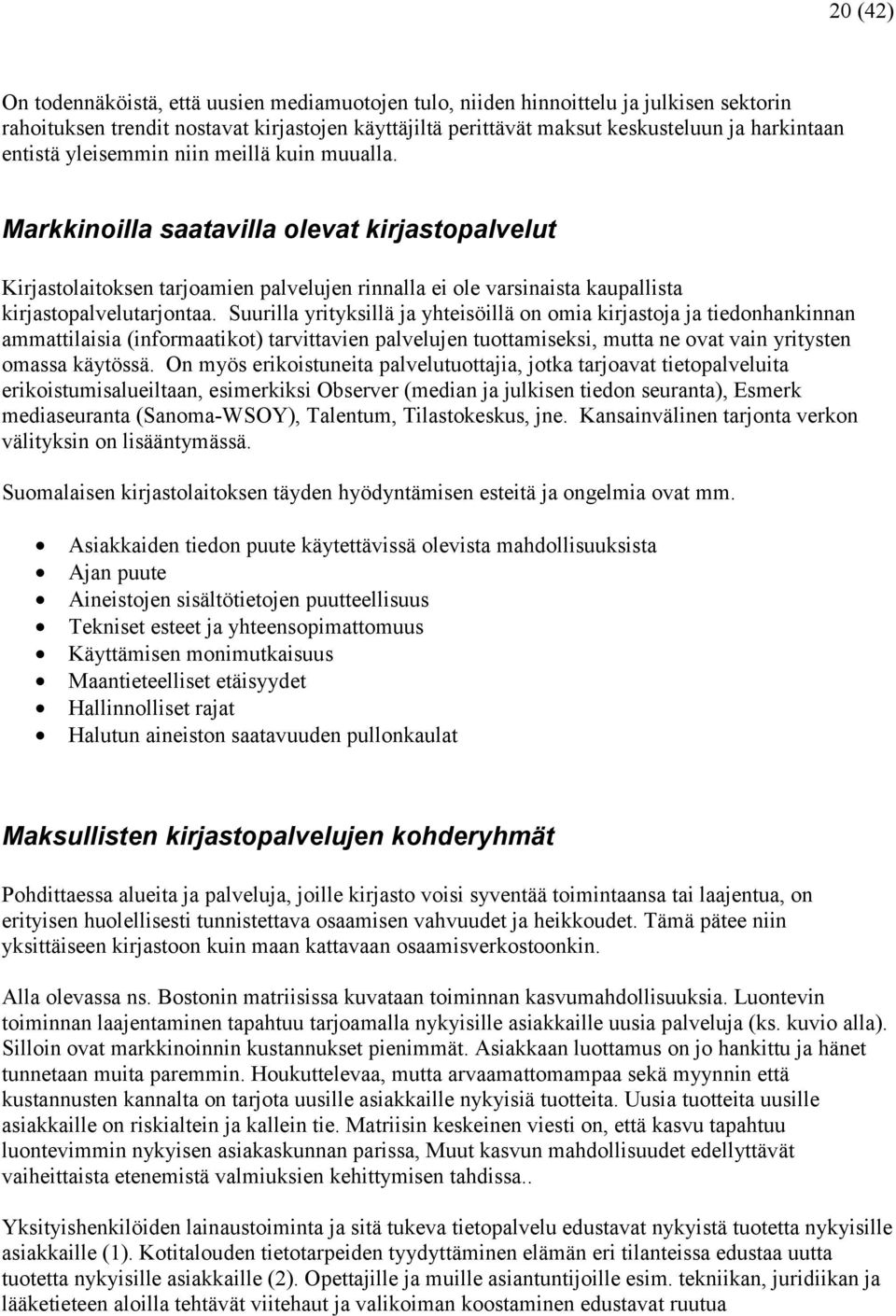 Suurilla yrityksillä ja yhteisöillä on omia kirjastoja ja tiedonhankinnan ammattilaisia (informaatikot) tarvittavien palvelujen tuottamiseksi, mutta ne ovat vain yritysten omassa käytössä.