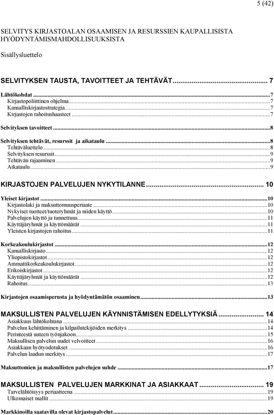 ..8 Selvityksen resurssit...9 Tehtävän rajaaminen...9 Aikataulu...9 KIRJASTOJEN PALVELUJEN NYKYTILANNE... 10 Yleiset kirjastot...10 Kirjastolaki ja maksuttomuusperiaate.