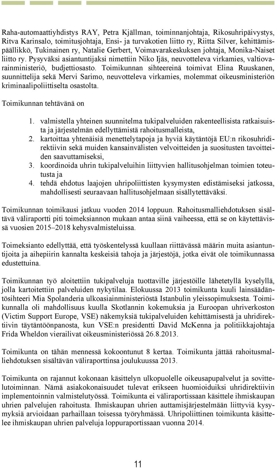 Toimikunnan sihteereinä toimivat Elina Ruuskanen, suunnittelija sekä Mervi Sarimo, neuvotteleva virkamies, molemmat oikeusministeriön kriminaalipoliittiselta osastolta. Toimikunnan tehtävänä on 1.