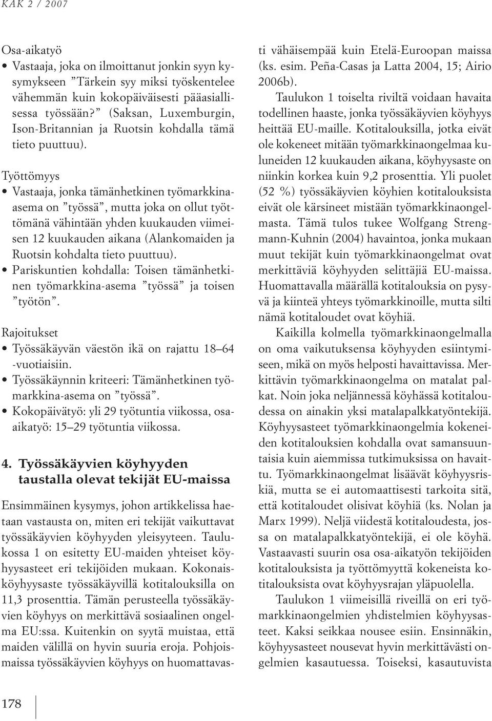 työttömyys Vastaaja, jonka tämänhetkinen työmarkkinaasema on työssä, mutta joka on ollut työttömänä vähintään yhden kuukauden viimeisen 12 kuukauden aikana (alankomaiden ja ruotsin kohdalta tieto