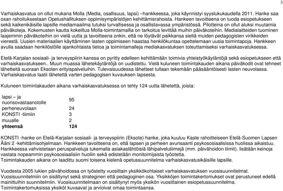 Hankeen tavoitteena on tuoda esiopetukseen sekä kaikenikäisille lapsille mediamaailma tutuksi turvallisessa ja osallistavassa ympäristössä. Pilotteina on ollut aluksi muutamia päiväkoteja.