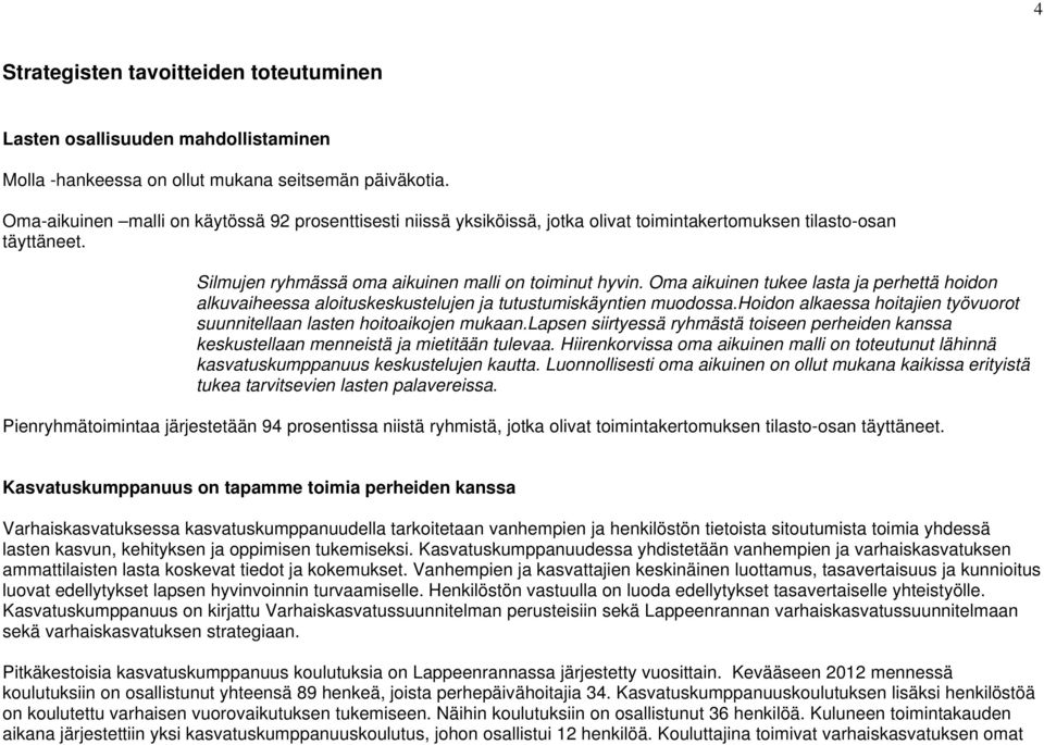 Oma aikuinen tukee lasta ja perhettä hoidon alkuvaiheessa aloituskeskustelujen ja tutustumiskäyntien muodossa.hoidon alkaessa hoitajien työvuorot suunnitellaan lasten hoitoaikojen mukaan.