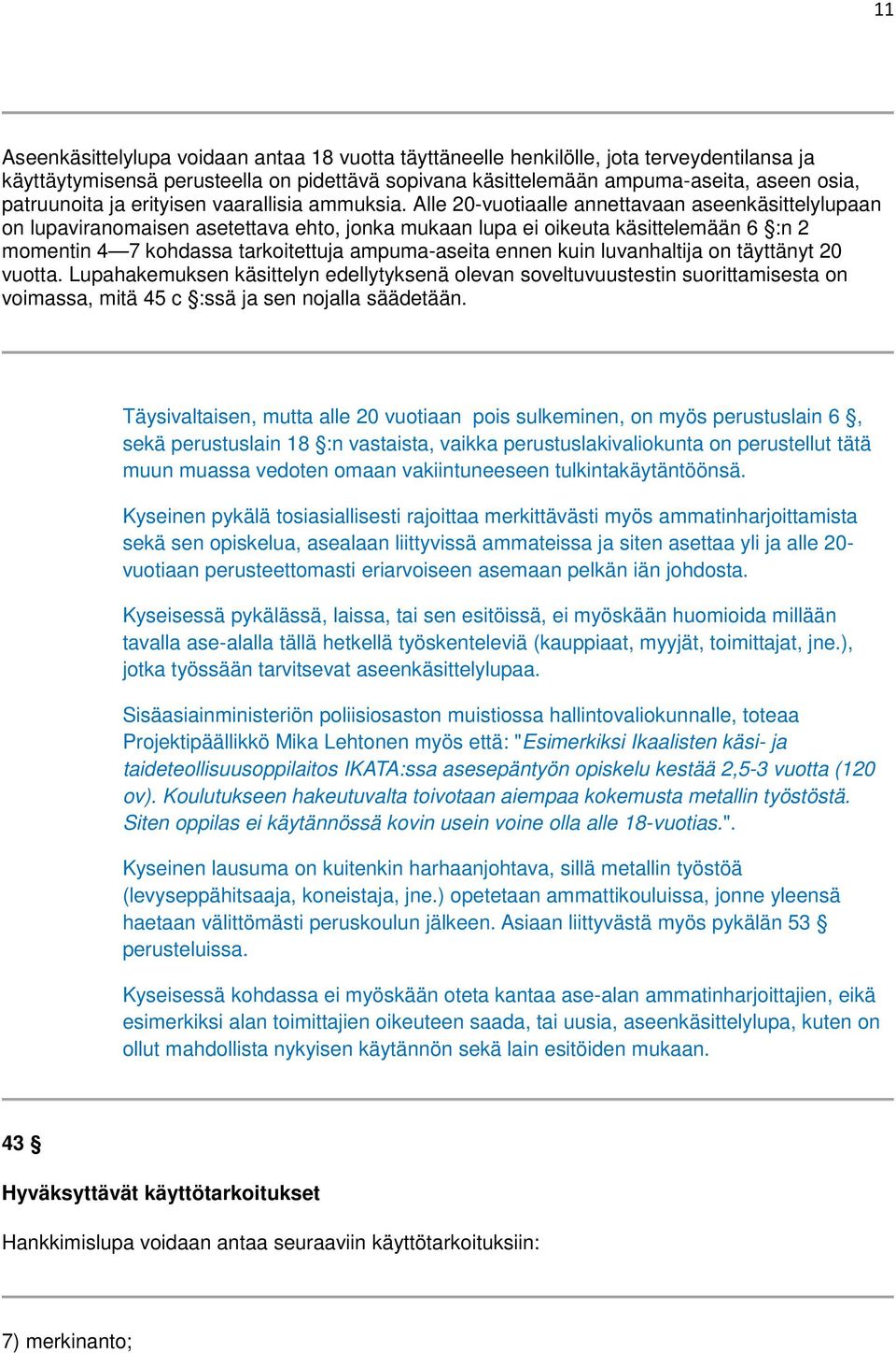 Alle 20-vuotiaalle annettavaan aseenkäsittelylupaan on lupaviranomaisen asetettava ehto, jonka mukaan lupa ei oikeuta käsittelemään 6 :n 2 momentin 4 7 kohdassa tarkoitettuja ampuma-aseita ennen kuin