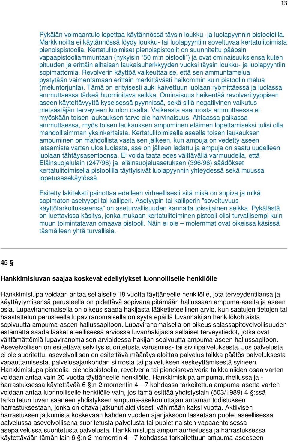 täysin loukku- ja luolapyyntiin sopimattomia. Revolverin käyttöä vaikeuttaa se, että sen ammuntamelua pystytään vaimentamaan erittäin merkittävästi heikommin kuin pistoolin melua (meluntorjunta).