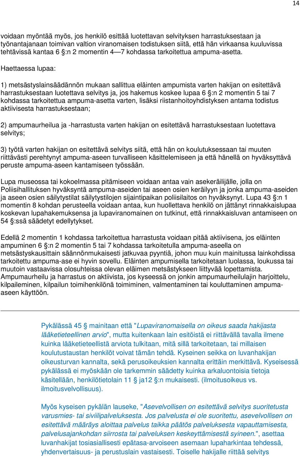 Haettaessa lupaa: 1) metsästyslainsäädännön mukaan sallittua eläinten ampumista varten hakijan on esitettävä harrastuksestaan luotettava selvitys ja, jos hakemus koskee lupaa 6 :n 2 momentin 5 tai 7