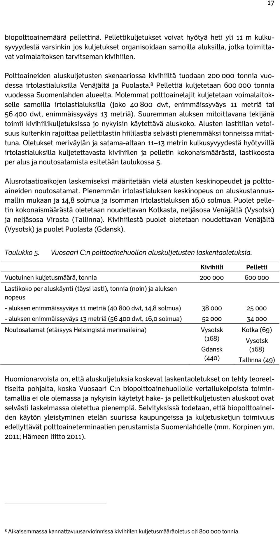 Polttoaineiden aluskuljetusten skenaariossa kivihiiltä tuodaan 200 000 tonnia vuodessa irtolastialuksilla Venäjältä ja Puolasta. 8 Pellettiä kuljetetaan 600 000 tonnia vuodessa Suomenlahden alueelta.