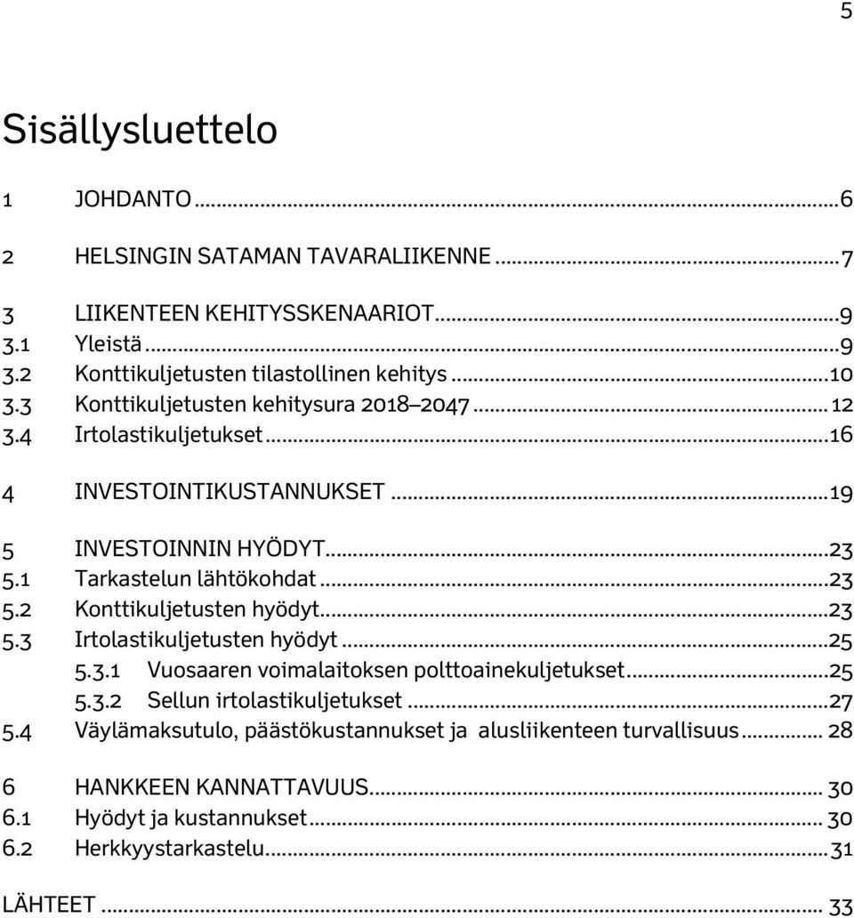 .. 23 5.2 Konttikuljetusten hyödyt... 23 5.3 Irtolastikuljetusten hyödyt... 25 5.3.1 Vuosaaren voimalaitoksen polttoainekuljetukset... 25 5.3.2 Sellun irtolastikuljetukset.