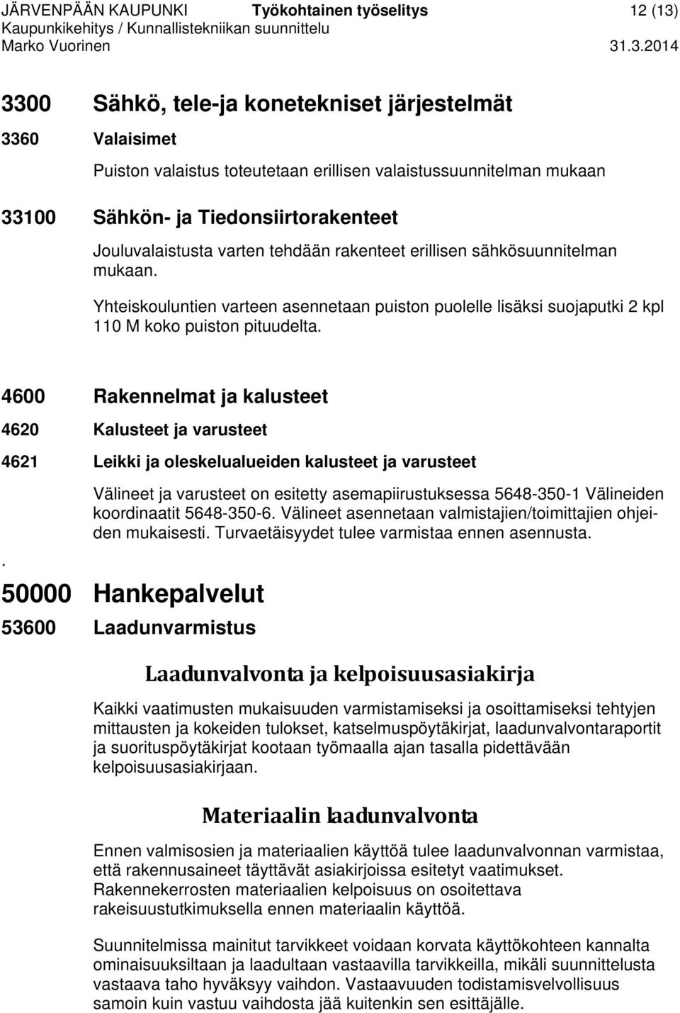 Yhteiskouluntien varteen asennetaan puiston puolelle lisäksi suojaputki 2 kpl 110 M koko puiston pituudelta.