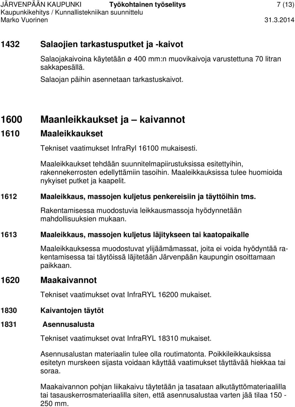 Maaleikkaukset tehdään suunnitelmapiirustuksissa esitettyihin, rakennekerrosten edellyttämiin tasoihin. Maaleikkauksissa tulee huomioida nykyiset putket ja kaapelit.