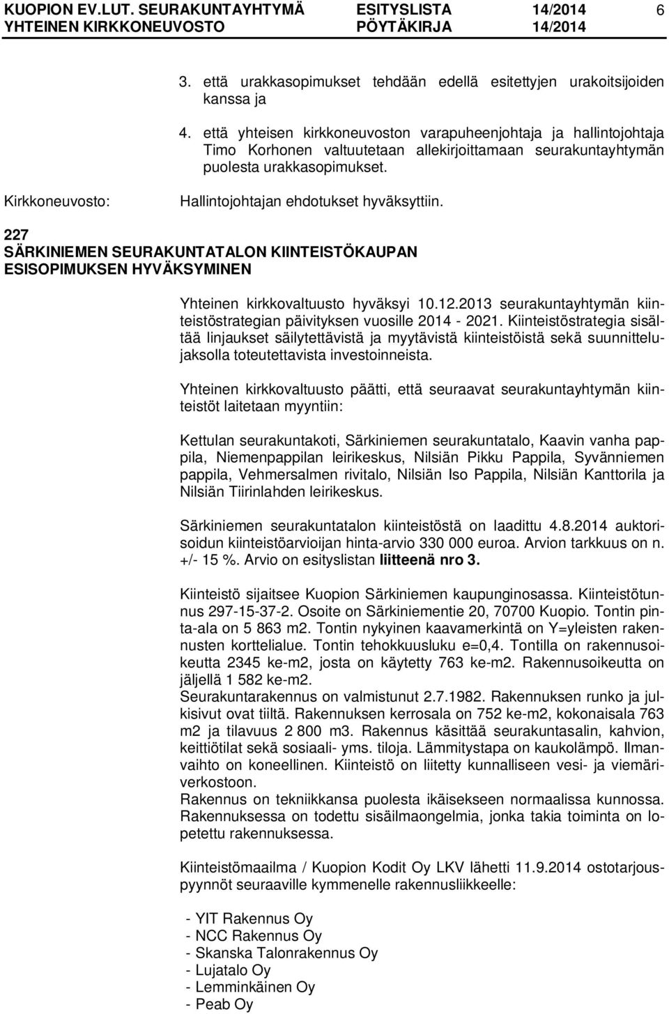 227 SÄRKINIEMEN SEURAKUNTATALON KIINTEISTÖKAUPAN ESISOPIMUKSEN HYVÄKSYMINEN Yhteinen kirkkovaltuusto hyväksyi 10.12.2013 seurakuntayhtymän kiinteistöstrategian päivityksen vuosille 2014-2021.