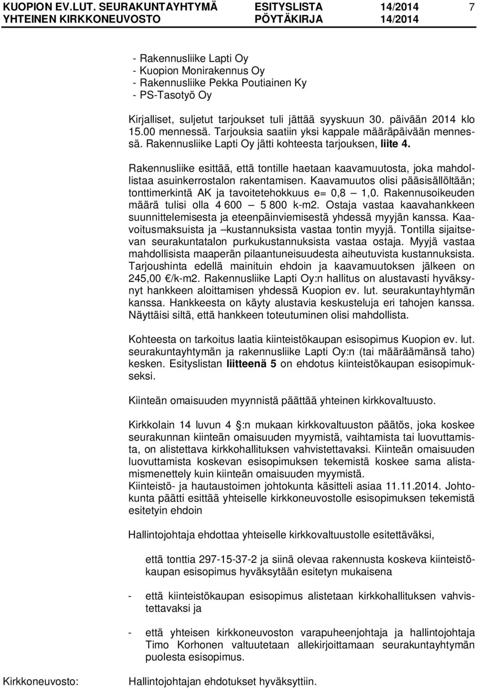 Rakennusliike esittää, että tontille haetaan kaavamuutosta, joka mahdollistaa asuinkerrostalon rakentamisen. Kaavamuutos olisi pääsisällöltään; tonttimerkintä AK ja tavoitetehokkuus e= 0,8 1,0.