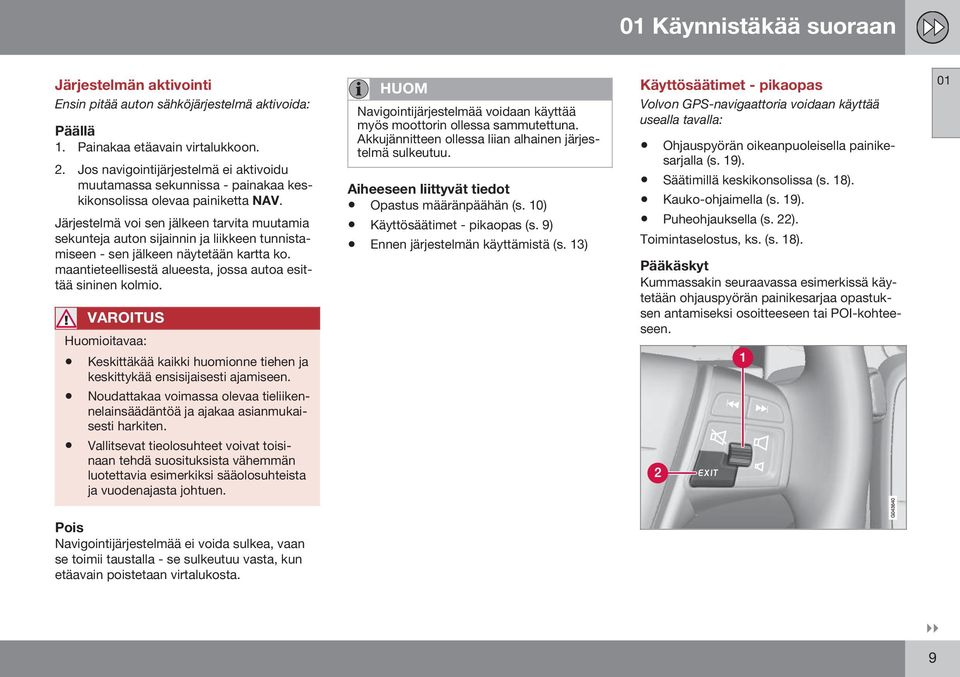 Järjestelmä voi sen jälkeen tarvita muutamia sekunteja auton sijainnin ja liikkeen tunnistamiseen - sen jälkeen näytetään kartta ko. maantieteellisestä alueesta, jossa autoa esittää sininen kolmio.