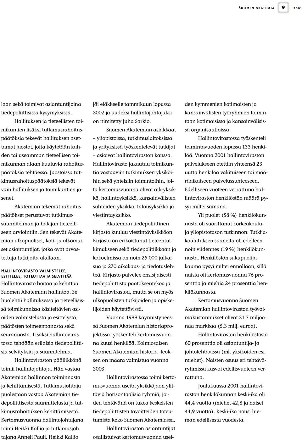 rahoituspäätöksiä tehtäessä. Jaostoissa tutkimusrahoituspäätöksiä tekevät vain hallituksen ja toimikuntien jäsenet.