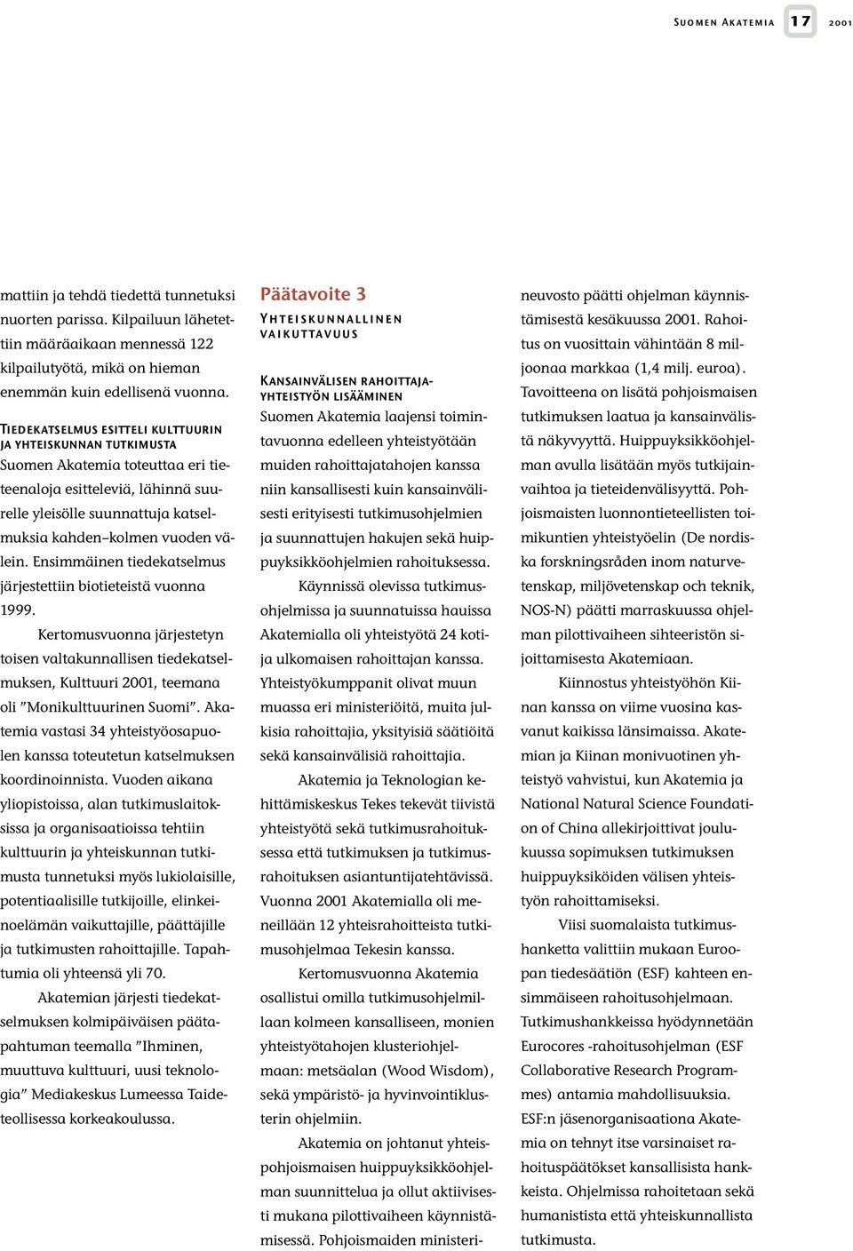 Ensimmäinen tiedekatselmus järjestettiin biotieteistä vuonna 1999. Kertomusvuonna järjestetyn toisen valtakunnallisen tiedekatselmuksen, Kulttuuri 2001, teemana oli Monikulttuurinen Suomi.