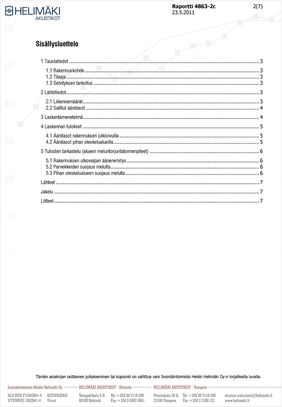 .. 5 5 Tulosten tarkastelu (alueen meluntorjuntatoimenpiteet)... 6 5.1 Rakennuksen ulkovaipan ääneneristys... 6 5.2 Parvekkeiden suojaus melulta... 6 5.3 Pihan oleskelualueen suojaus melulta.