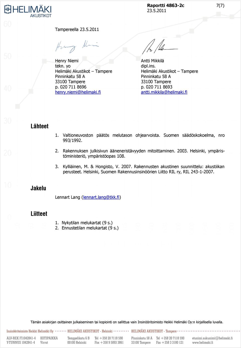 fi Lähteet 1. Valtioneuvoston päätös melutason ohjearvoista. Suomen säädöskokoelma, nro 993/1992. 2. Rakennuksen julkisivun ääneneristävyyden mitoittaminen. 2003.