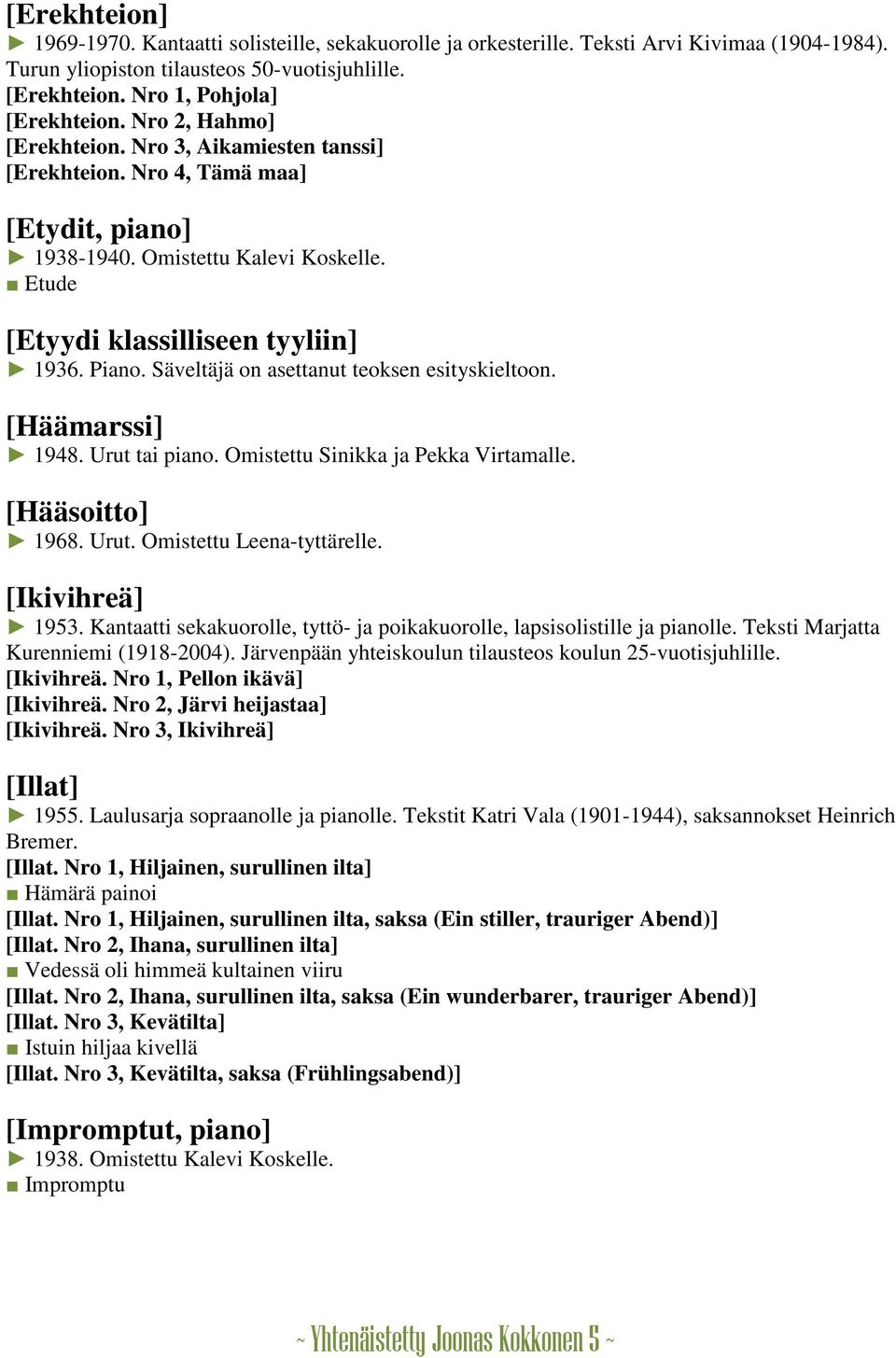 Säveltäjä on asettanut teoksen esityskieltoon. [Häämarssi] 1948. Urut tai piano. Omistettu Sinikka ja Pekka Virtamalle. [Hääsoitto] 1968. Urut. Omistettu Leena-tyttärelle. [Ikivihreä] 1953.