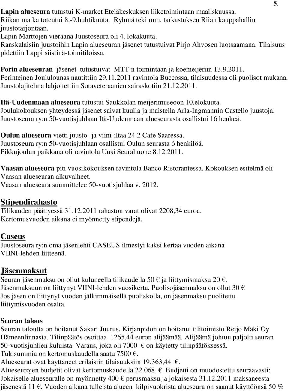 Porin alueseuran jäsenet tutustuivat MTT:n toimintaan ja koemeijeriin 13.9.2011. Perinteinen Joululounas nautittiin 29.11.2011 ravintola Buccossa, tilaisuudessa oli puolisot mukana.