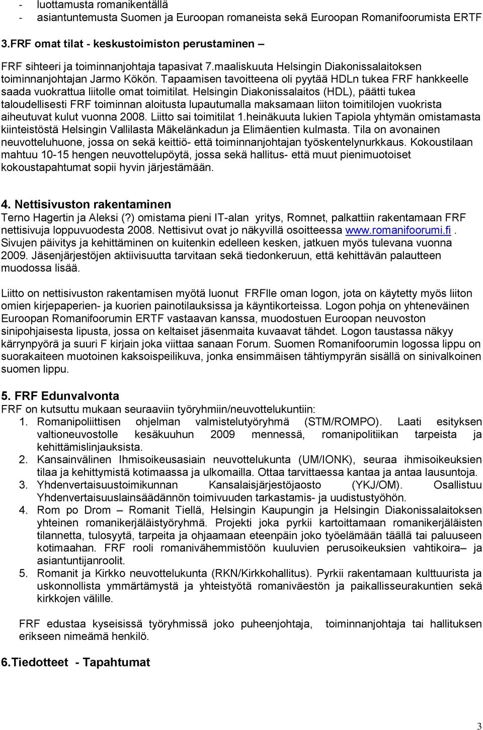 Tapaamisen tavoitteena oli pyytää HDLn tukea FRF hankkeelle saada vuokrattua liitolle omat toimitilat.