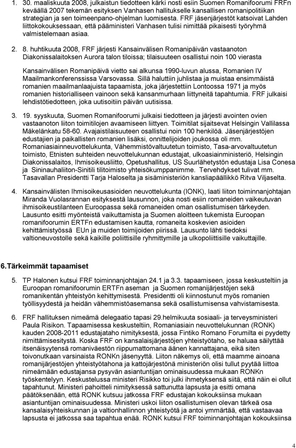 toimeenpano-ohjelman luomisesta. FRF jäsenjärjestöt katsoivat Lahden liittokokouksessaan, että pääministeri Vanhasen tulisi nimittää pikaisesti työryhmä valmistelemaan asiaa. 2. 8.