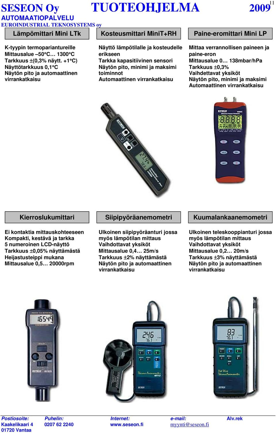 +1 C) Tarkka kapasitiivinen sensori Mittausalue 0 138mbar/hPa Näyttötarkkuus 0,1 C Näytön pito, minimi ja maksimi Tarkkuus ±0,3% Näytön pito ja automaattinen toiminnot Vaihdettavat yksiköt