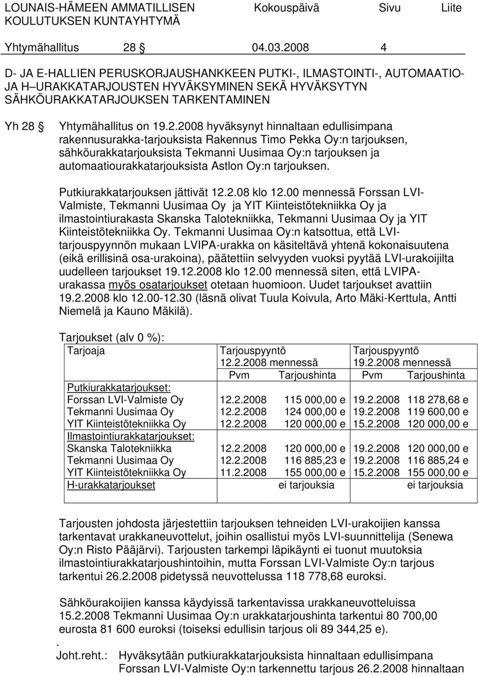 hyväksynyt hinnaltaan edullisimpana rakennusurakka-tarjouksista Rakennus Timo Pekka Oy:n tarjouksen, sähköurakkatarjouksista Tekmanni Uusimaa Oy:n tarjouksen ja automaatiourakkatarjouksista Astlon